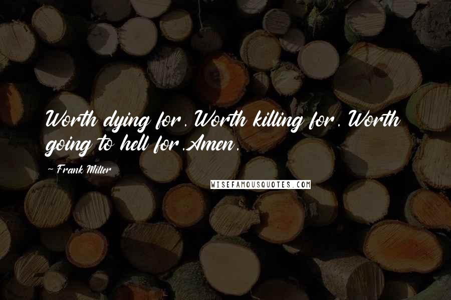 Frank Miller Quotes: Worth dying for. Worth killing for. Worth going to hell for.Amen.