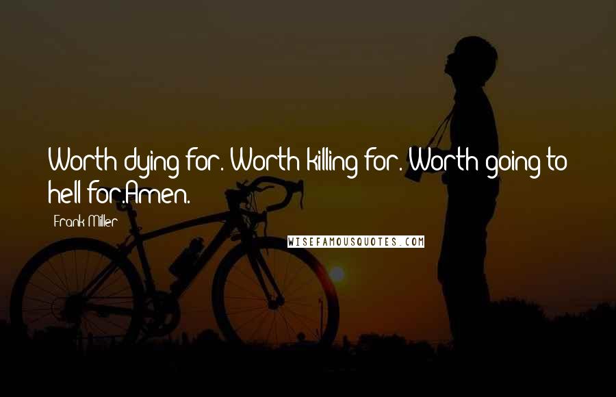 Frank Miller Quotes: Worth dying for. Worth killing for. Worth going to hell for.Amen.