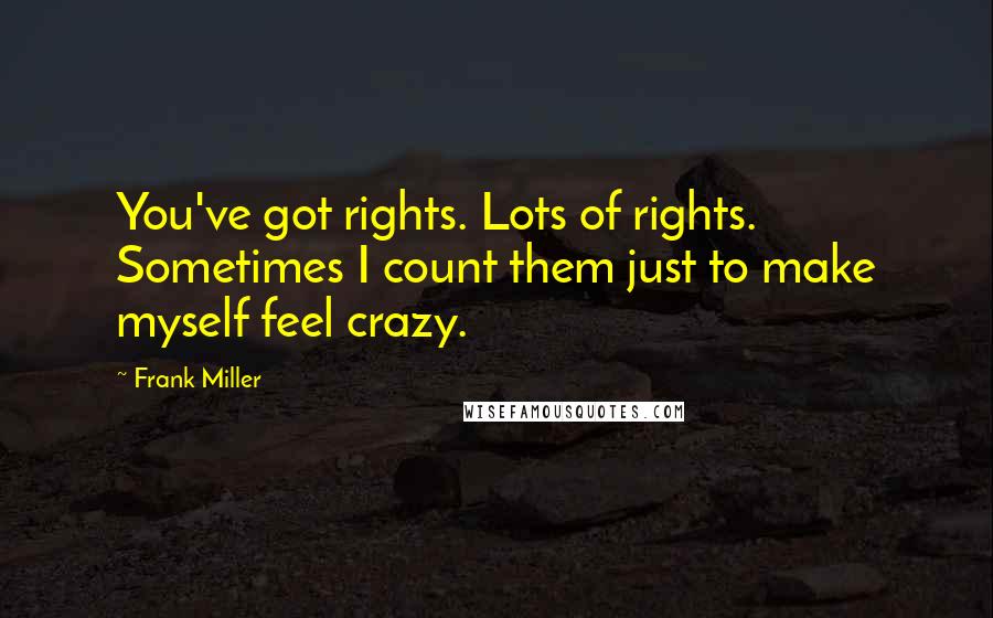 Frank Miller Quotes: You've got rights. Lots of rights. Sometimes I count them just to make myself feel crazy.