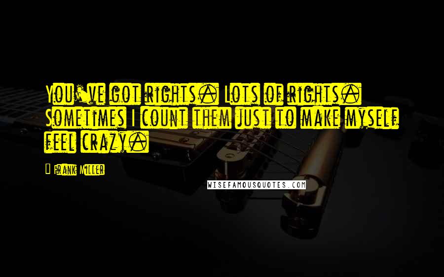 Frank Miller Quotes: You've got rights. Lots of rights. Sometimes I count them just to make myself feel crazy.