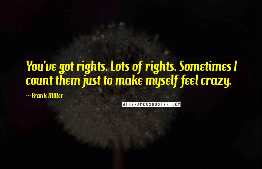 Frank Miller Quotes: You've got rights. Lots of rights. Sometimes I count them just to make myself feel crazy.