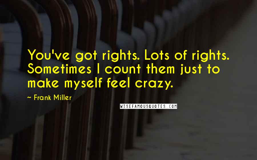 Frank Miller Quotes: You've got rights. Lots of rights. Sometimes I count them just to make myself feel crazy.