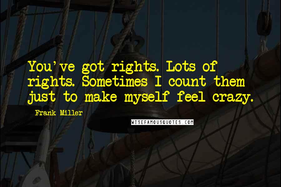 Frank Miller Quotes: You've got rights. Lots of rights. Sometimes I count them just to make myself feel crazy.