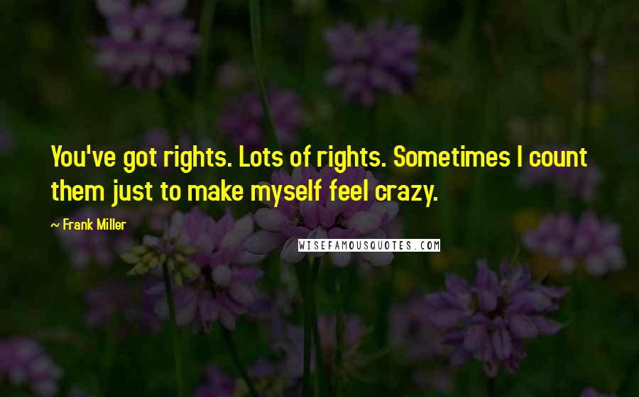 Frank Miller Quotes: You've got rights. Lots of rights. Sometimes I count them just to make myself feel crazy.