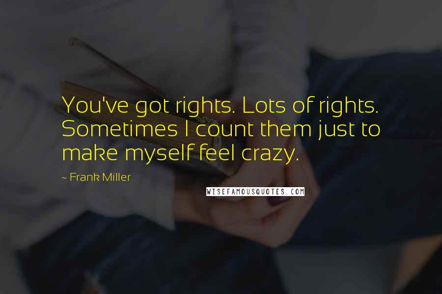 Frank Miller Quotes: You've got rights. Lots of rights. Sometimes I count them just to make myself feel crazy.