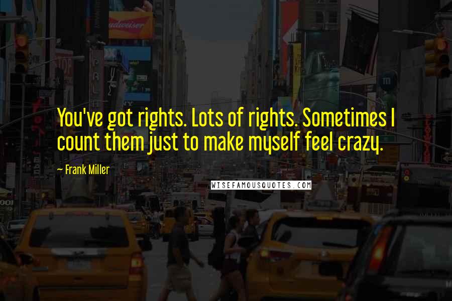 Frank Miller Quotes: You've got rights. Lots of rights. Sometimes I count them just to make myself feel crazy.