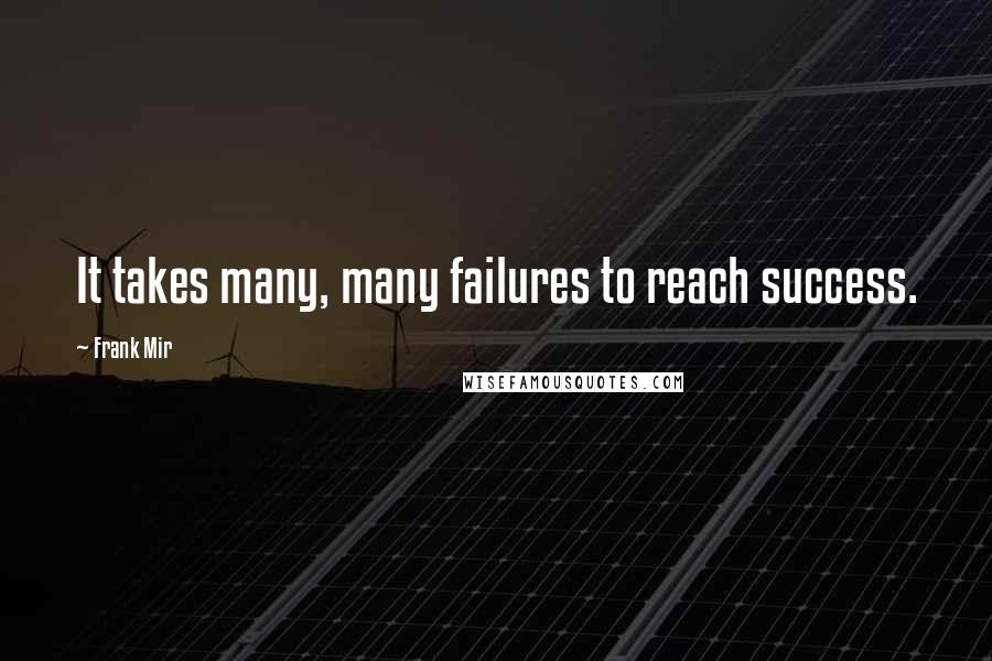 Frank Mir Quotes: It takes many, many failures to reach success.