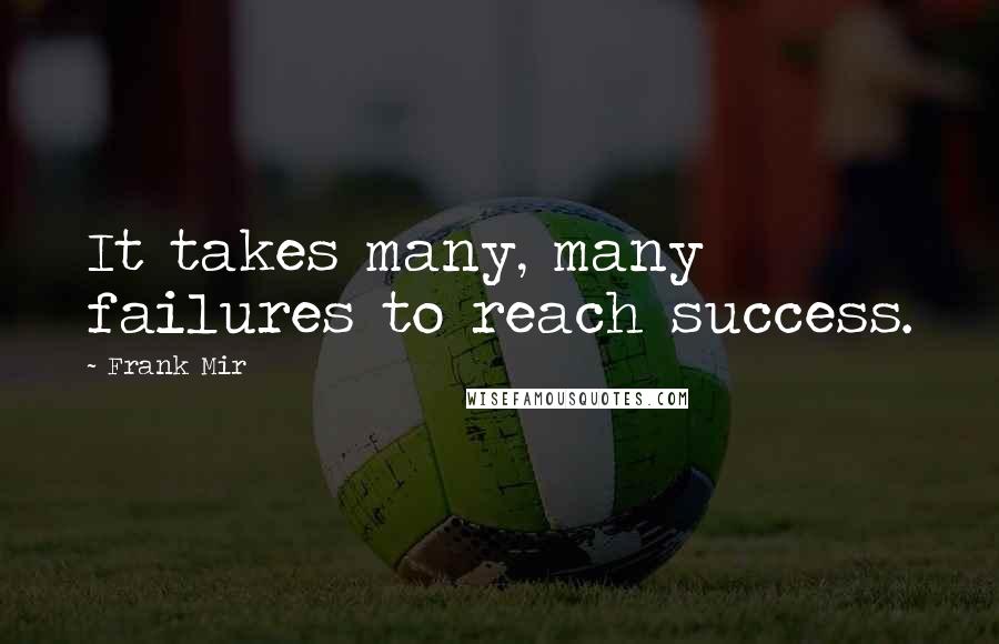 Frank Mir Quotes: It takes many, many failures to reach success.