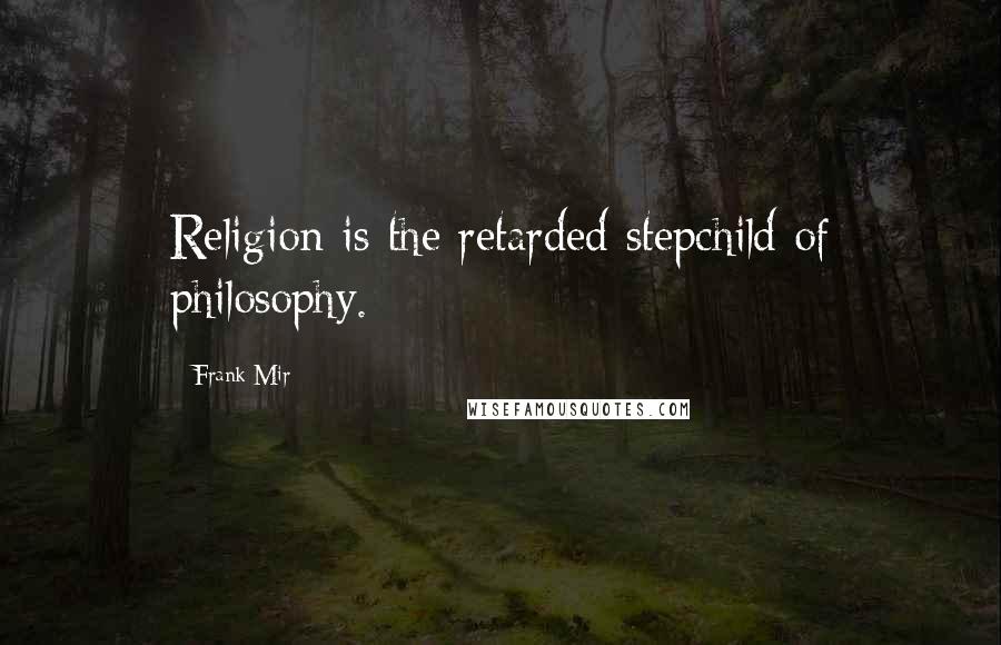 Frank Mir Quotes: Religion is the retarded stepchild of philosophy.