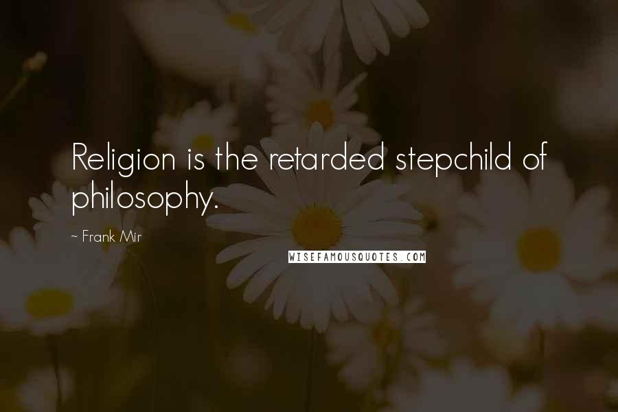 Frank Mir Quotes: Religion is the retarded stepchild of philosophy.