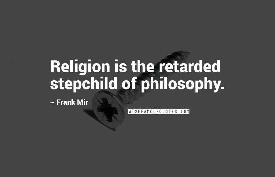 Frank Mir Quotes: Religion is the retarded stepchild of philosophy.