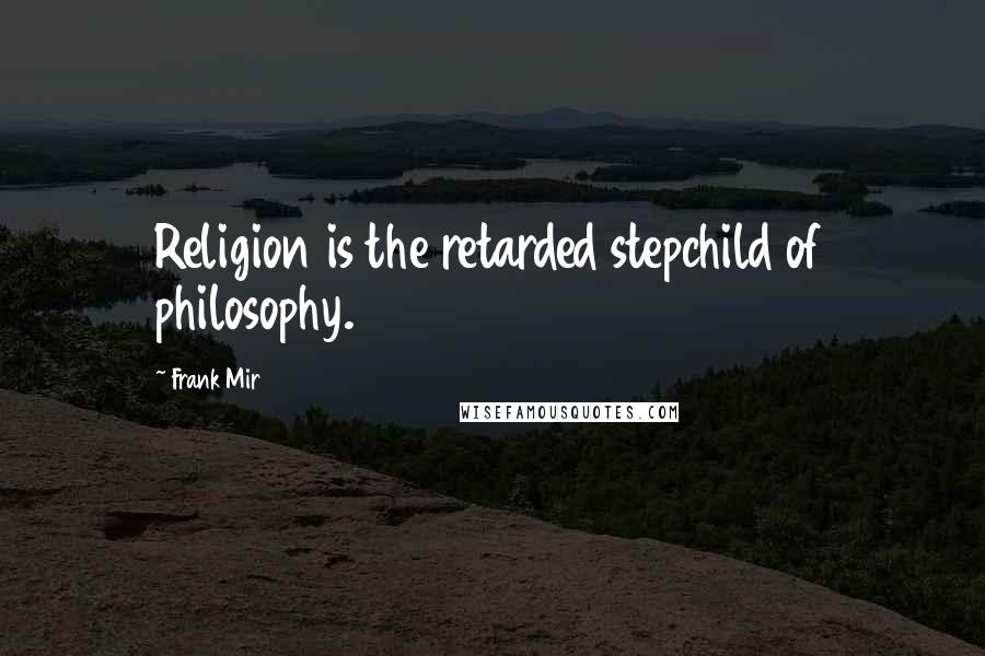 Frank Mir Quotes: Religion is the retarded stepchild of philosophy.