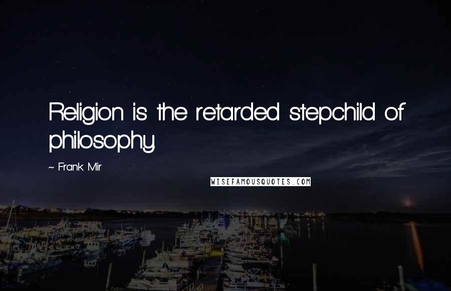 Frank Mir Quotes: Religion is the retarded stepchild of philosophy.