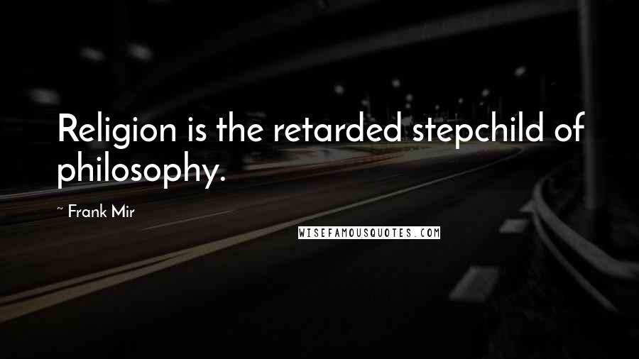 Frank Mir Quotes: Religion is the retarded stepchild of philosophy.