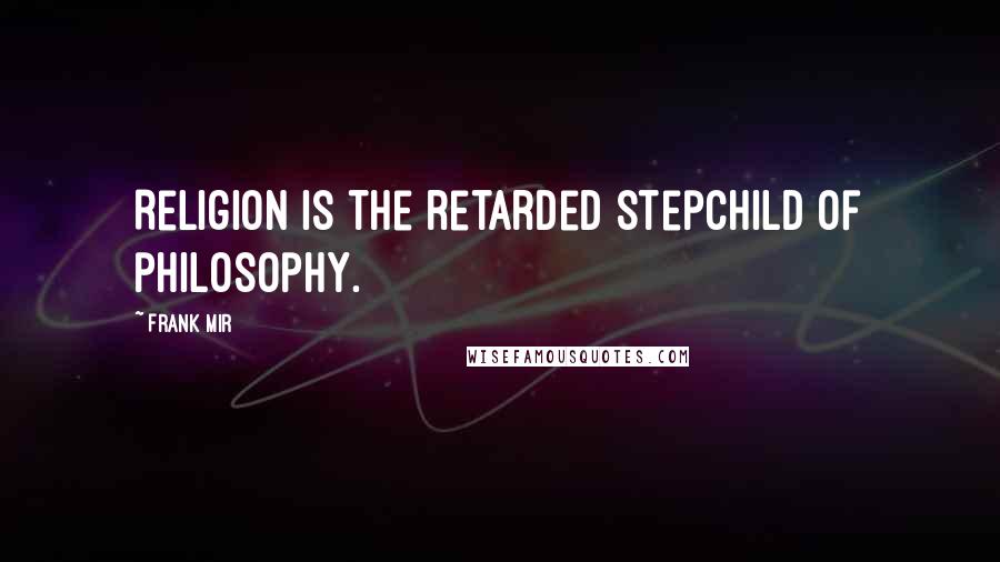 Frank Mir Quotes: Religion is the retarded stepchild of philosophy.