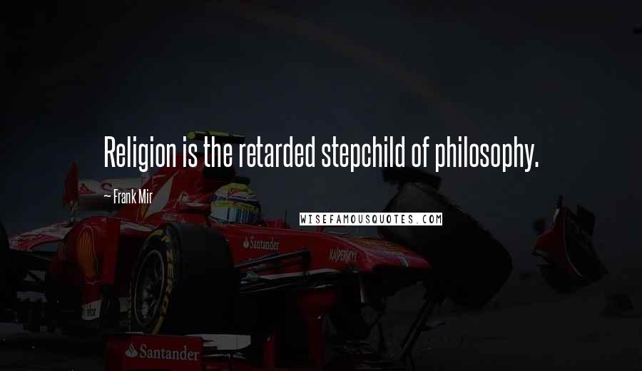 Frank Mir Quotes: Religion is the retarded stepchild of philosophy.