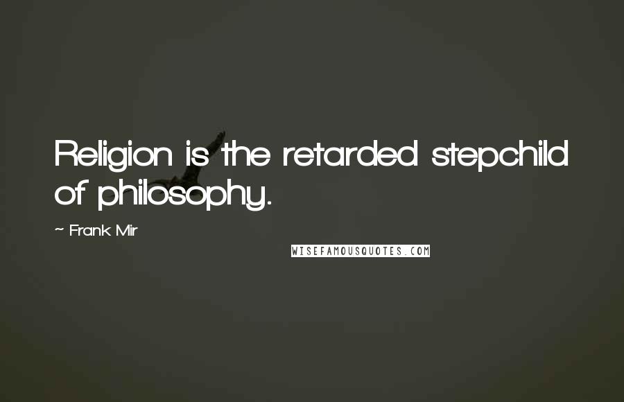 Frank Mir Quotes: Religion is the retarded stepchild of philosophy.