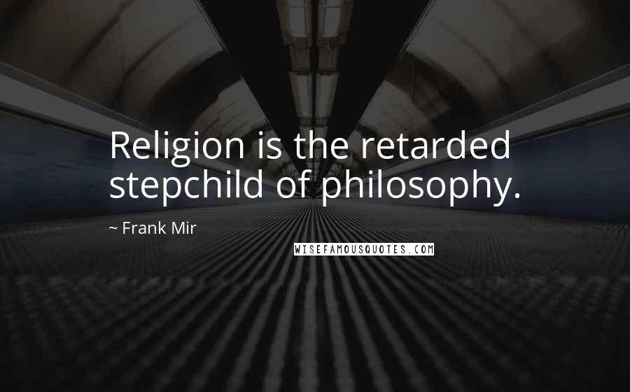 Frank Mir Quotes: Religion is the retarded stepchild of philosophy.