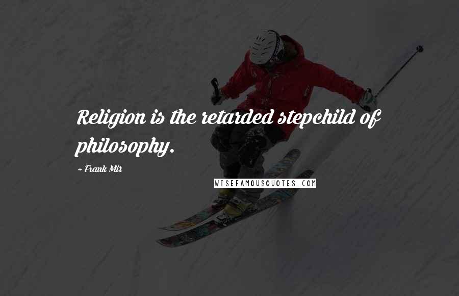 Frank Mir Quotes: Religion is the retarded stepchild of philosophy.