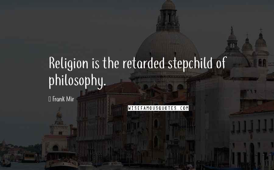 Frank Mir Quotes: Religion is the retarded stepchild of philosophy.