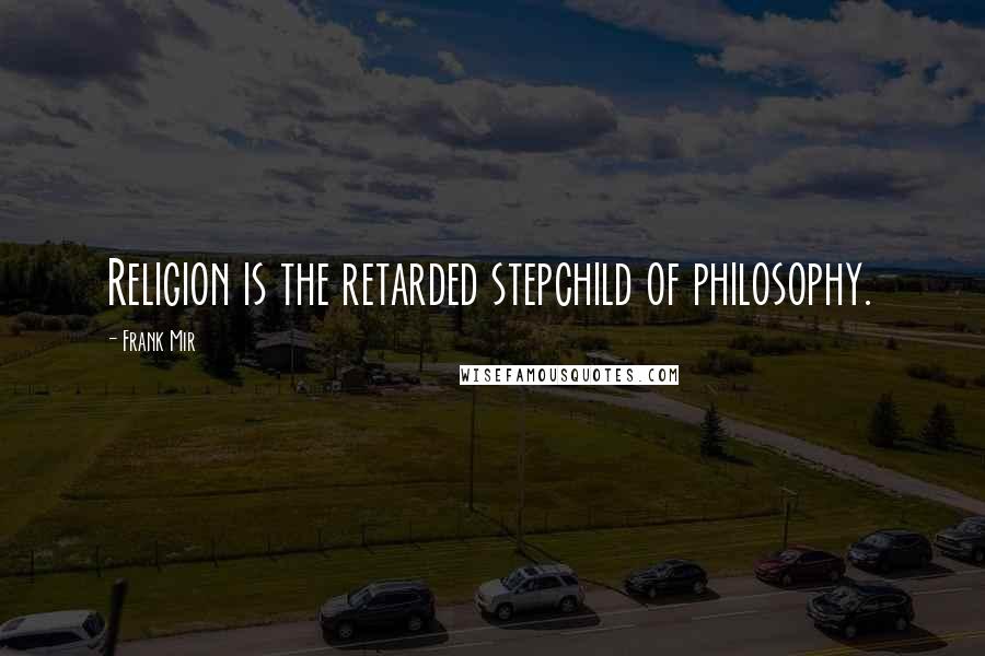 Frank Mir Quotes: Religion is the retarded stepchild of philosophy.