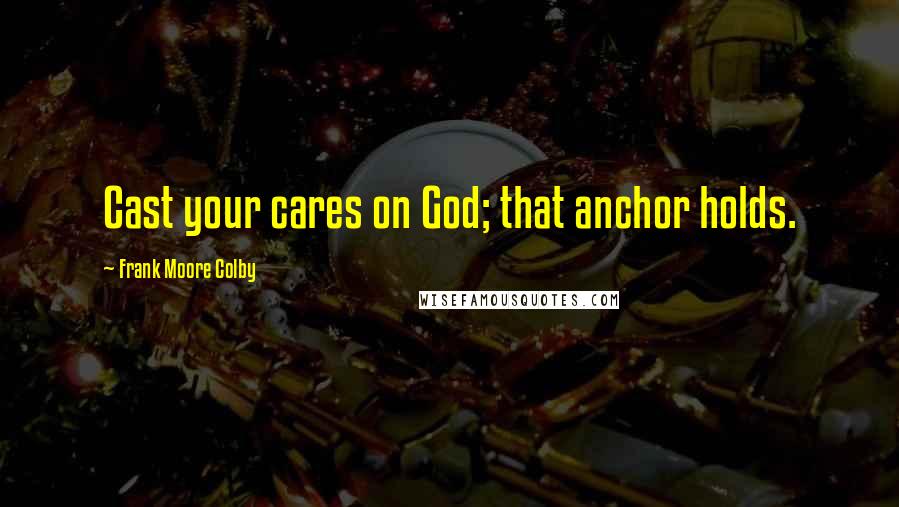 Frank Moore Colby Quotes: Cast your cares on God; that anchor holds.