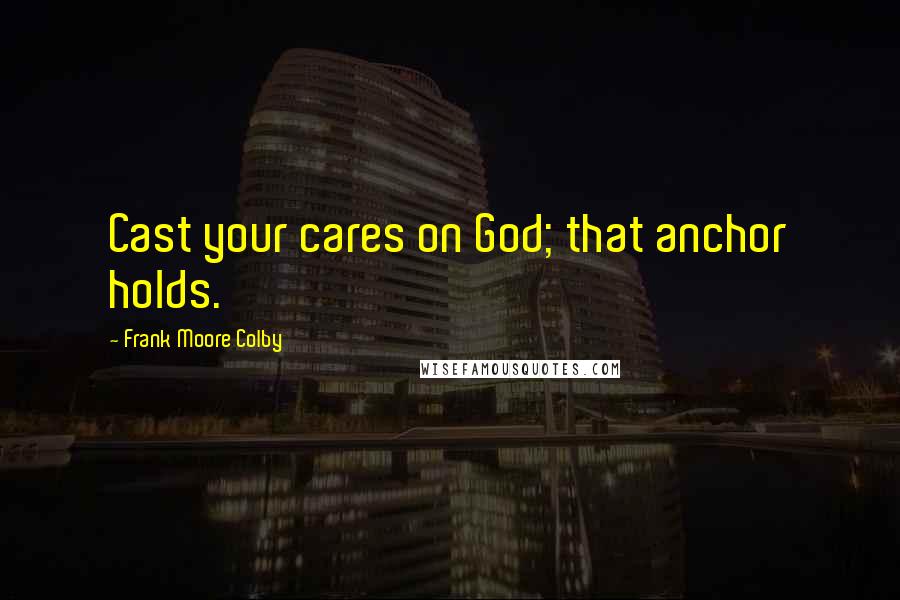 Frank Moore Colby Quotes: Cast your cares on God; that anchor holds.