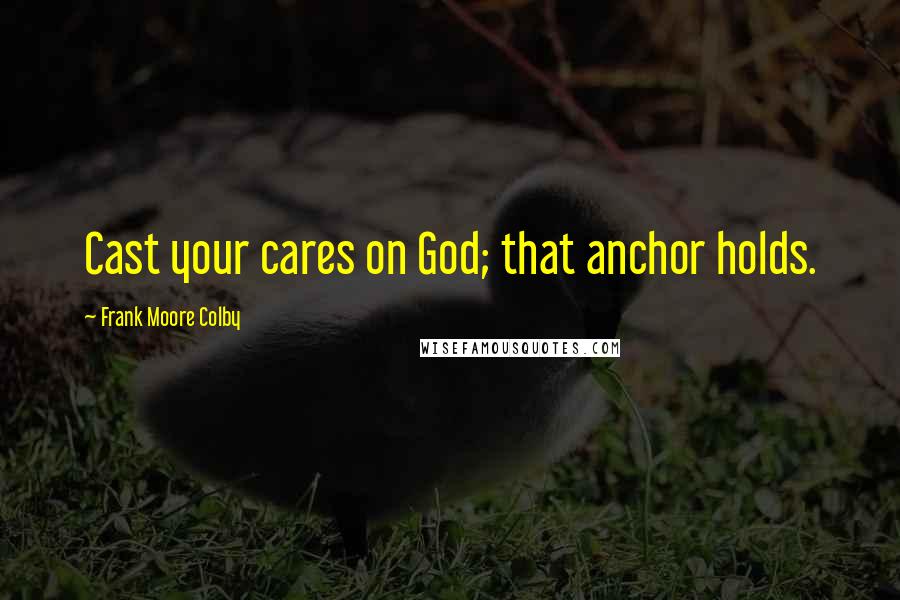 Frank Moore Colby Quotes: Cast your cares on God; that anchor holds.