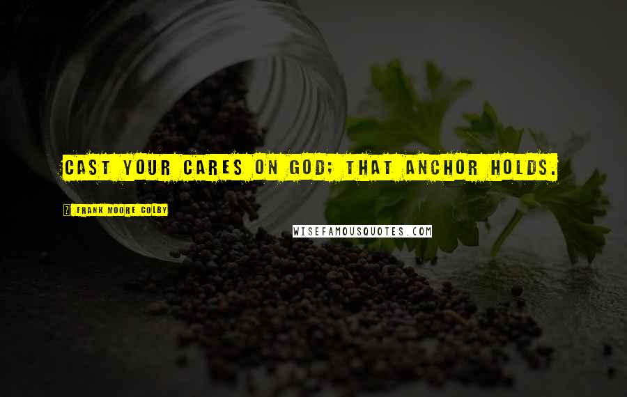 Frank Moore Colby Quotes: Cast your cares on God; that anchor holds.