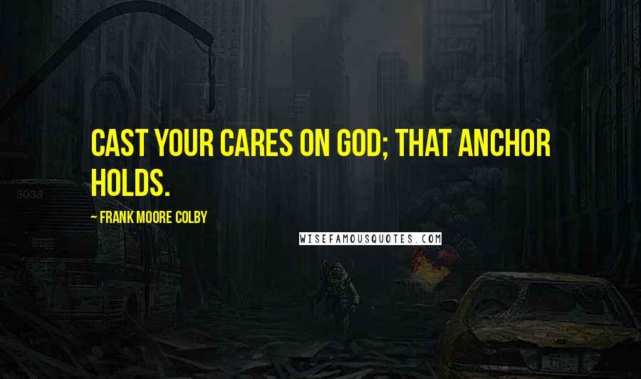 Frank Moore Colby Quotes: Cast your cares on God; that anchor holds.