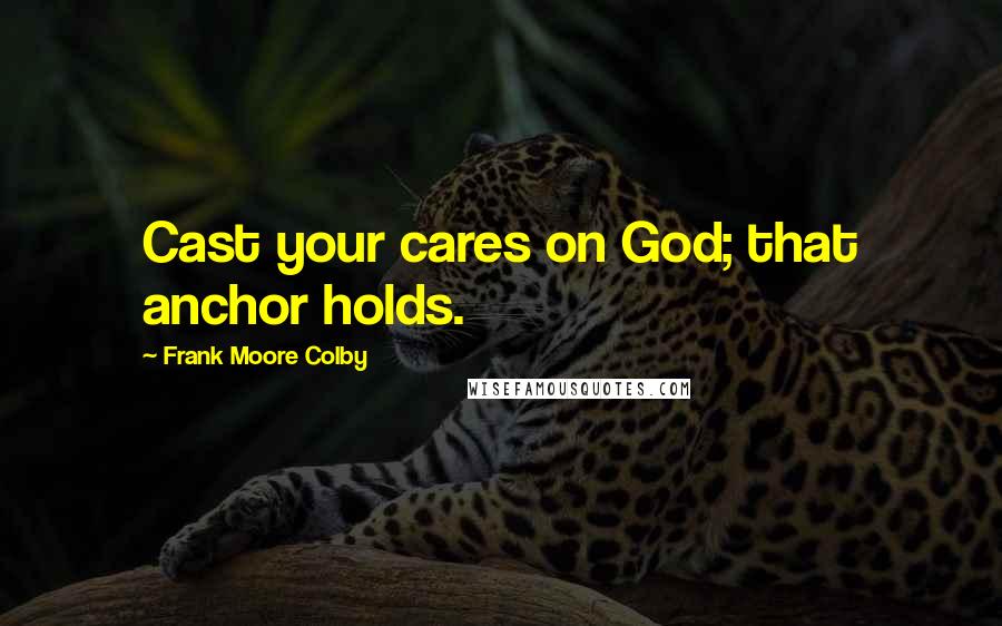 Frank Moore Colby Quotes: Cast your cares on God; that anchor holds.