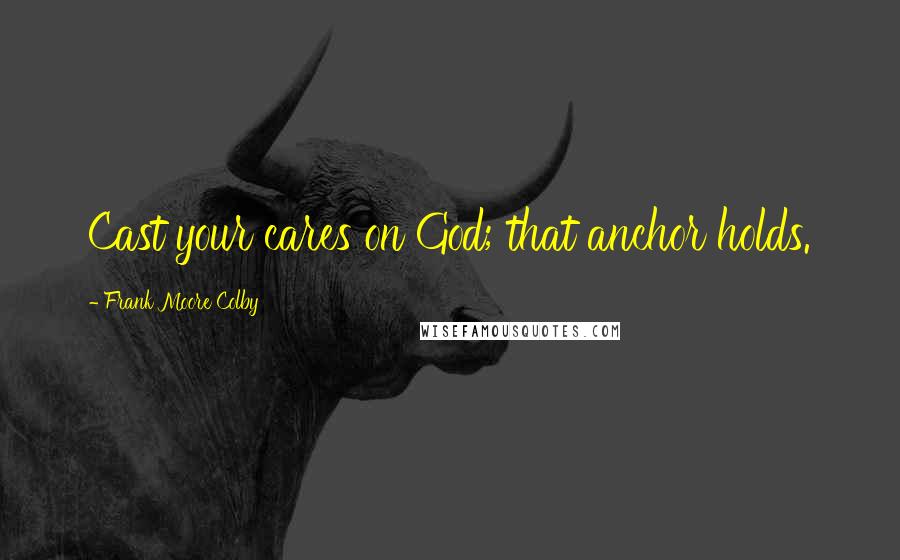 Frank Moore Colby Quotes: Cast your cares on God; that anchor holds.