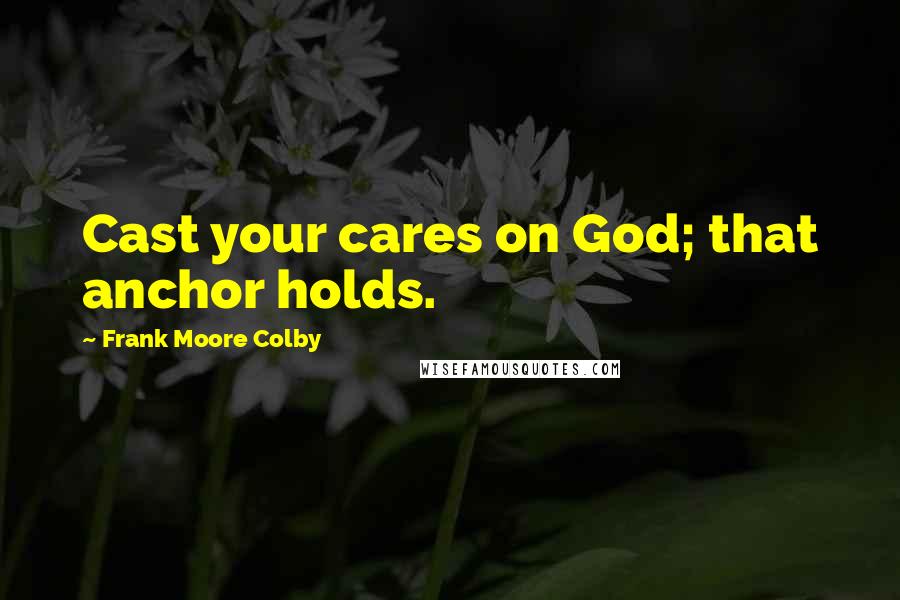 Frank Moore Colby Quotes: Cast your cares on God; that anchor holds.