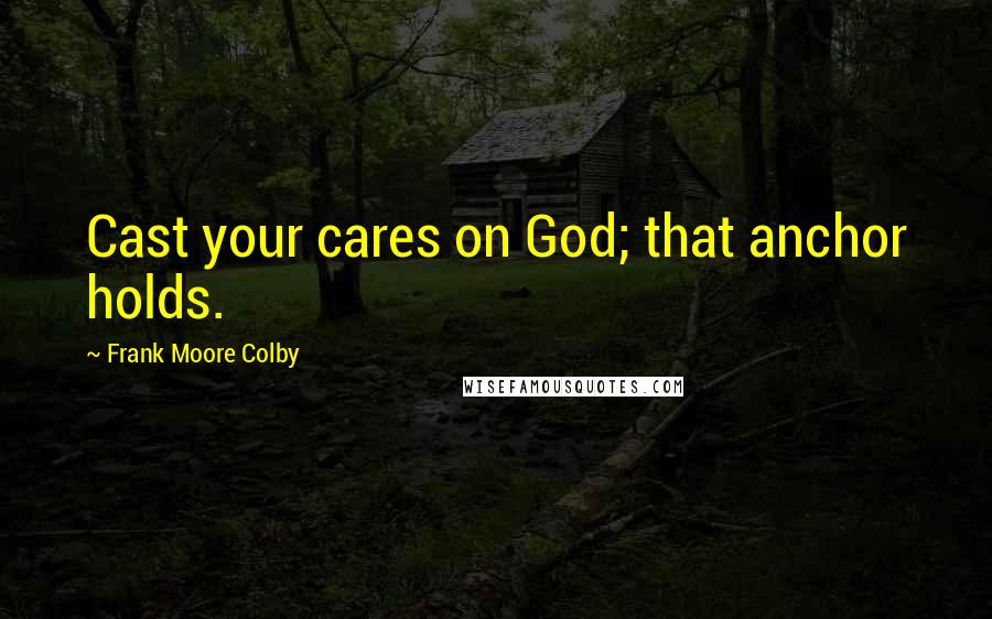 Frank Moore Colby Quotes: Cast your cares on God; that anchor holds.