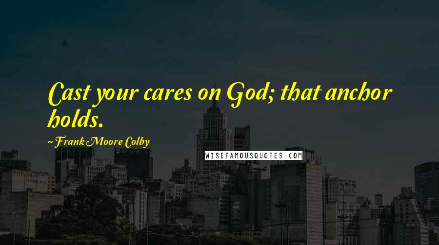 Frank Moore Colby Quotes: Cast your cares on God; that anchor holds.