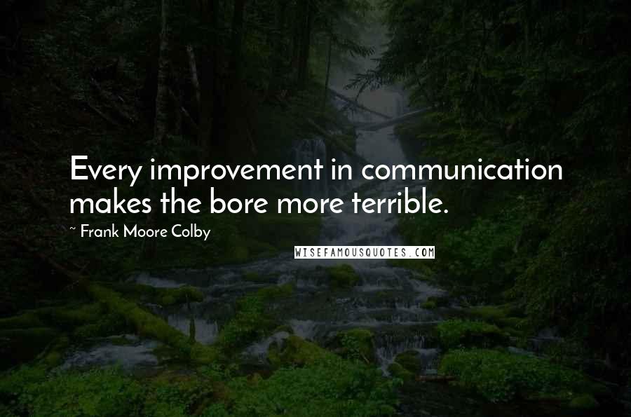 Frank Moore Colby Quotes: Every improvement in communication makes the bore more terrible.