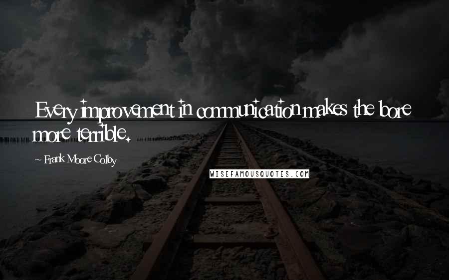 Frank Moore Colby Quotes: Every improvement in communication makes the bore more terrible.