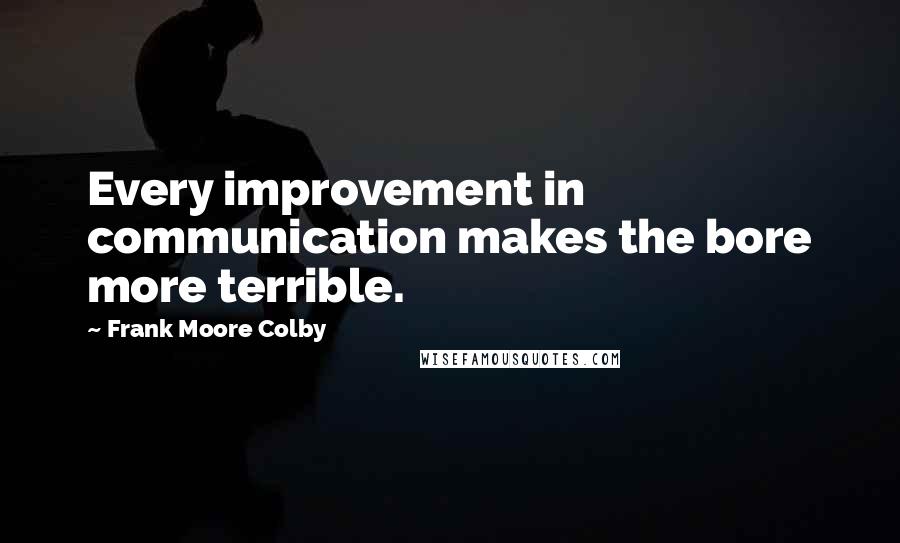 Frank Moore Colby Quotes: Every improvement in communication makes the bore more terrible.