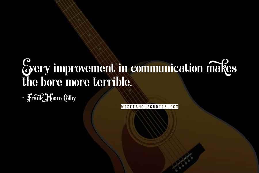 Frank Moore Colby Quotes: Every improvement in communication makes the bore more terrible.