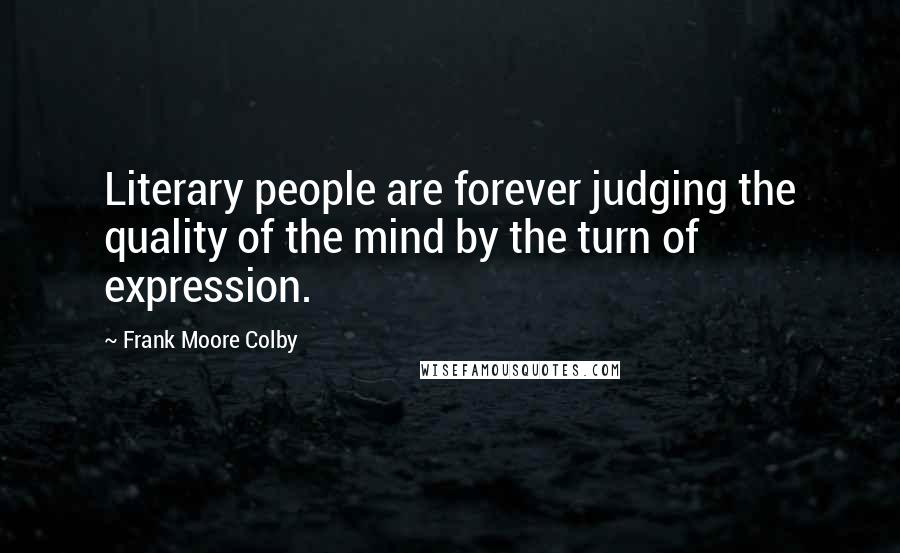 Frank Moore Colby Quotes: Literary people are forever judging the quality of the mind by the turn of expression.