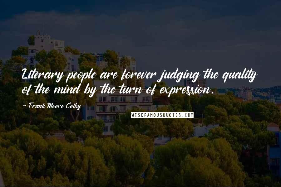 Frank Moore Colby Quotes: Literary people are forever judging the quality of the mind by the turn of expression.