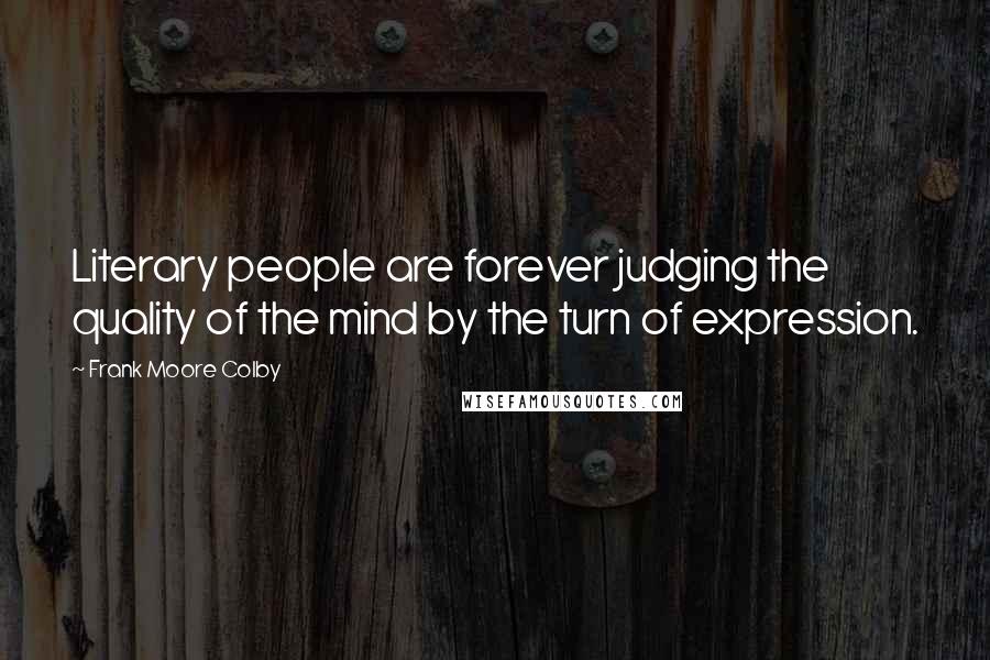 Frank Moore Colby Quotes: Literary people are forever judging the quality of the mind by the turn of expression.