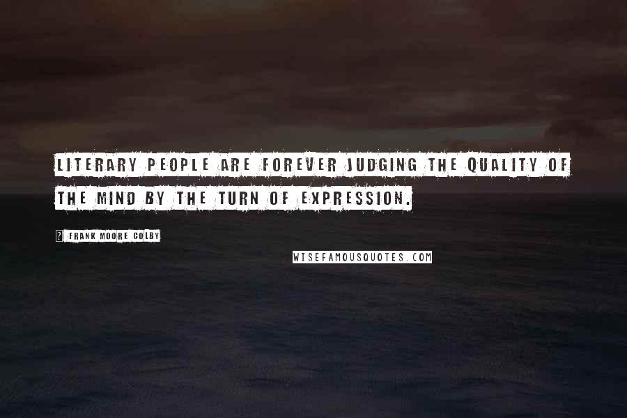 Frank Moore Colby Quotes: Literary people are forever judging the quality of the mind by the turn of expression.