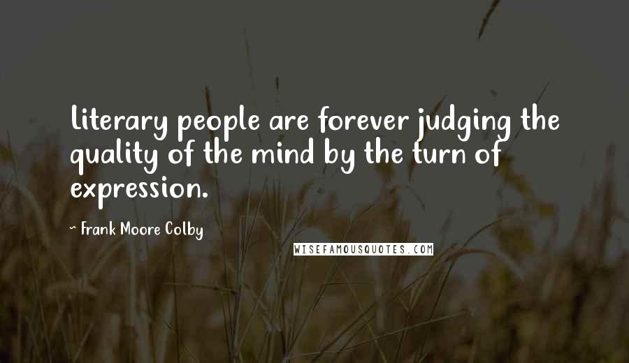 Frank Moore Colby Quotes: Literary people are forever judging the quality of the mind by the turn of expression.