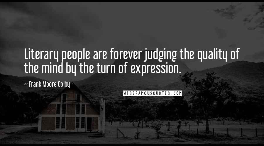 Frank Moore Colby Quotes: Literary people are forever judging the quality of the mind by the turn of expression.