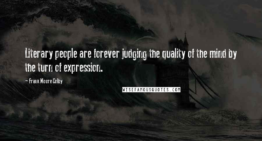 Frank Moore Colby Quotes: Literary people are forever judging the quality of the mind by the turn of expression.