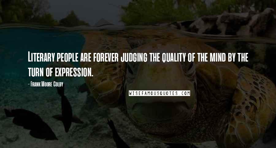 Frank Moore Colby Quotes: Literary people are forever judging the quality of the mind by the turn of expression.