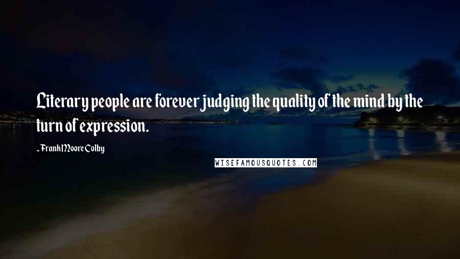 Frank Moore Colby Quotes: Literary people are forever judging the quality of the mind by the turn of expression.