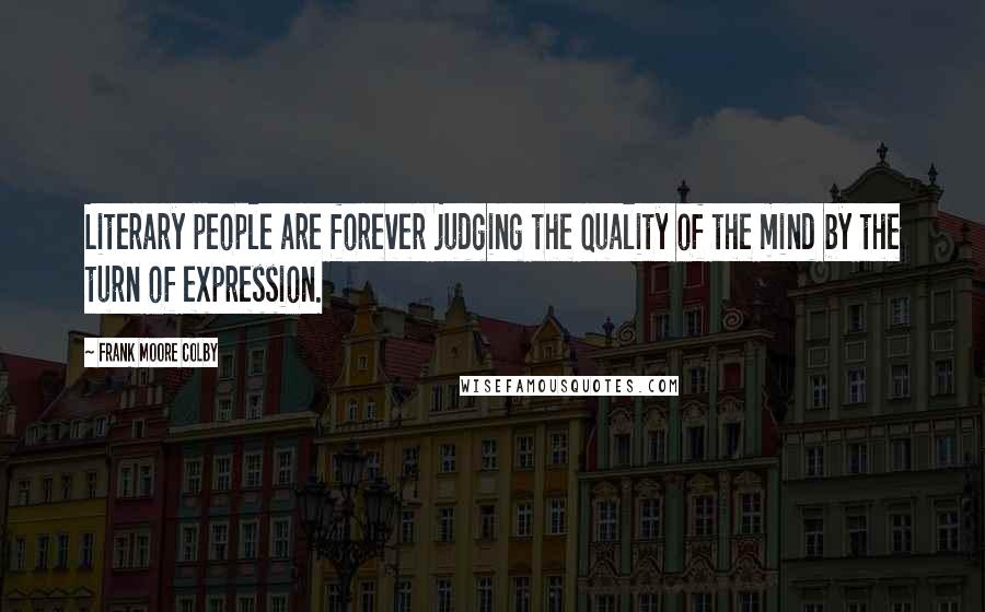 Frank Moore Colby Quotes: Literary people are forever judging the quality of the mind by the turn of expression.