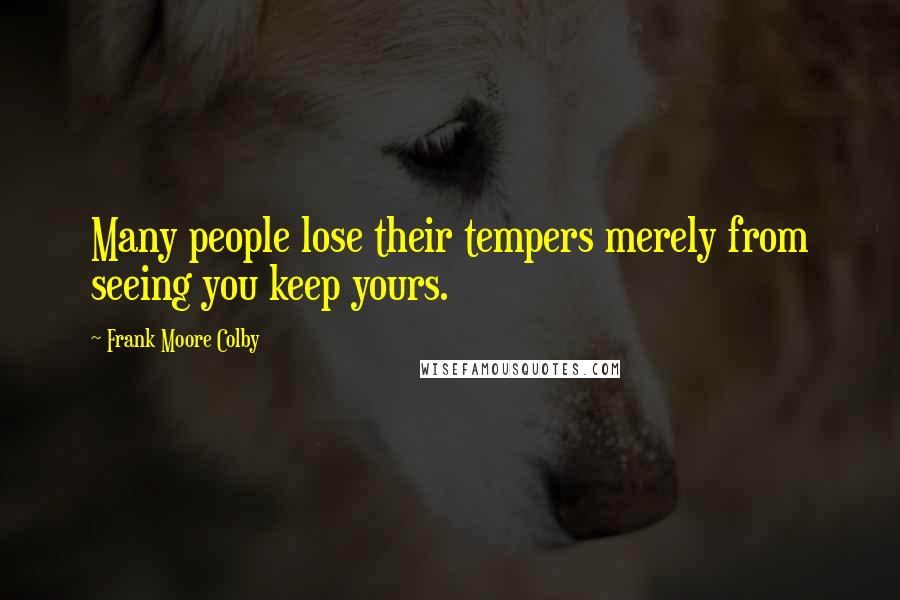 Frank Moore Colby Quotes: Many people lose their tempers merely from seeing you keep yours.